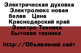 Электрическая духовка Электролюкс новая белая › Цена ­ 14 000 - Краснодарский край Электро-Техника » Бытовая техника   